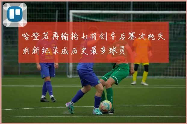 哈登若再输抢七将创季后赛次轮失利新纪录成历史最多球员