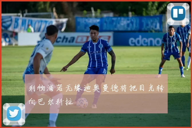 利物浦若无缘迪奥曼德将把目光转向巴尔科拉