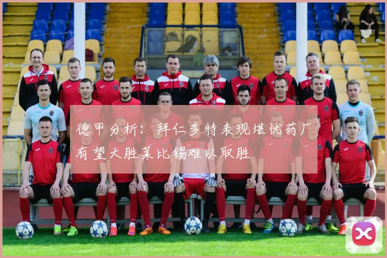 德甲分析：拜仁多特表现堪忧药厂有望大胜莱比锡难以取胜