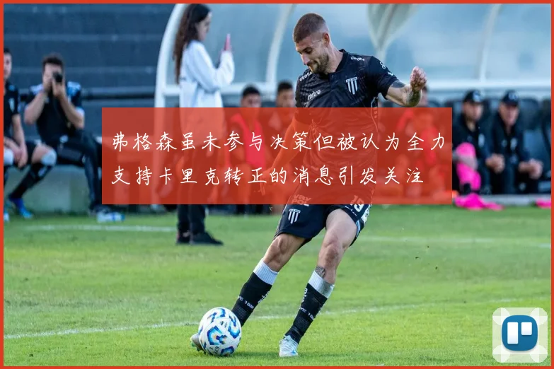 弗格森虽未参与决策但被认为全力支持卡里克转正的消息引发关注