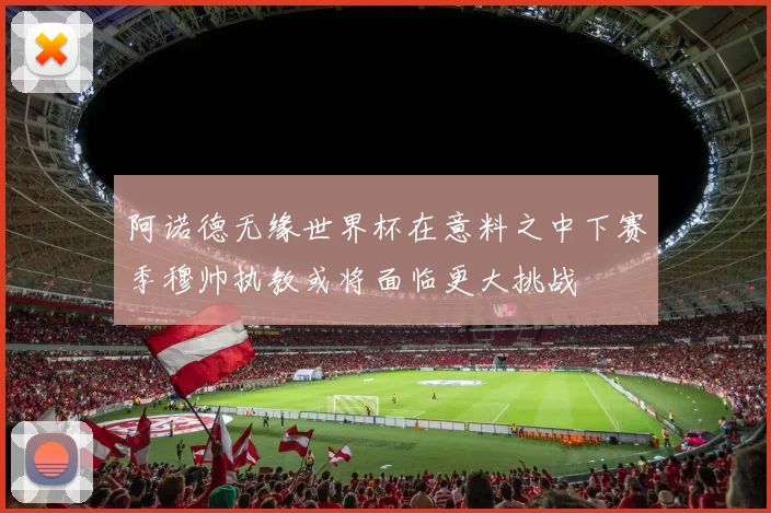 阿诺德无缘世界杯在意料之中下赛季穆帅执教或将面临更大挑战