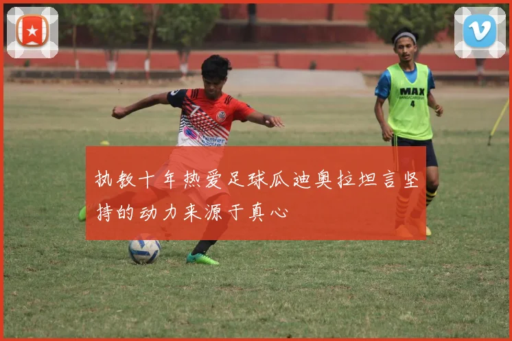 执教十年热爱足球瓜迪奥拉坦言坚持的动力来源于真心
