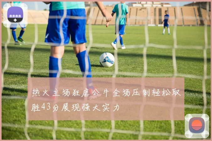 热火主场狂虐公牛全场压制轻松取胜43分展现强大实力