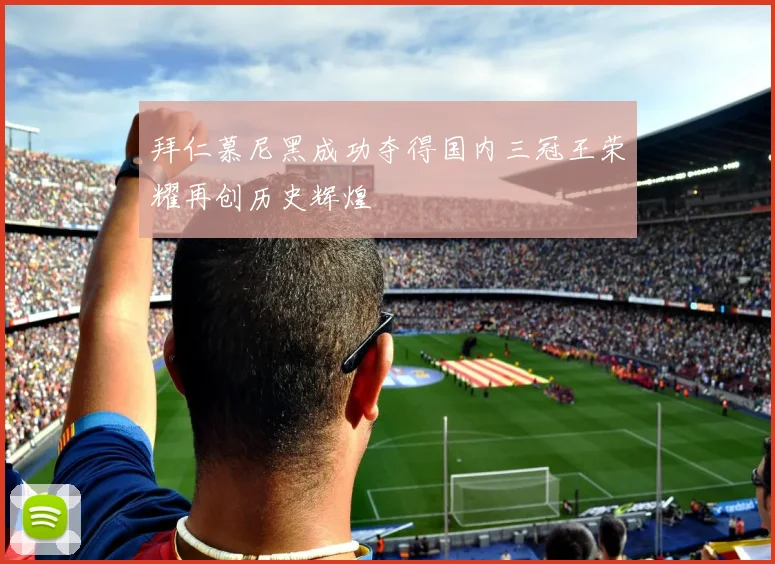 拜仁慕尼黑成功夺得国内三冠王荣耀再创历史辉煌