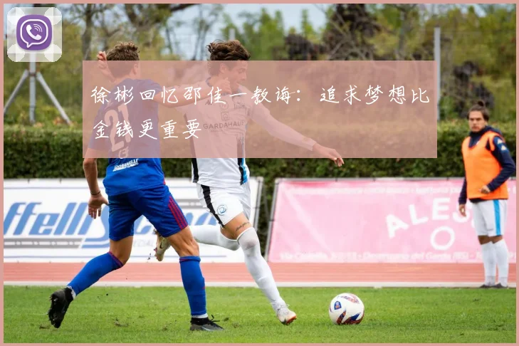 徐彬回忆邵佳一教诲：追求梦想比金钱更重要