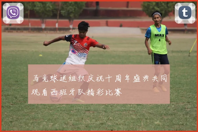 马竞球迷组织庆祝十周年盛典共同观看西班牙队精彩比赛