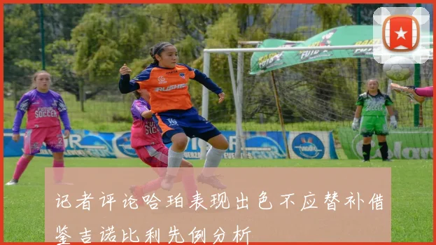 记者评论哈珀表现出色不应替补借鉴吉诺比利先例分析