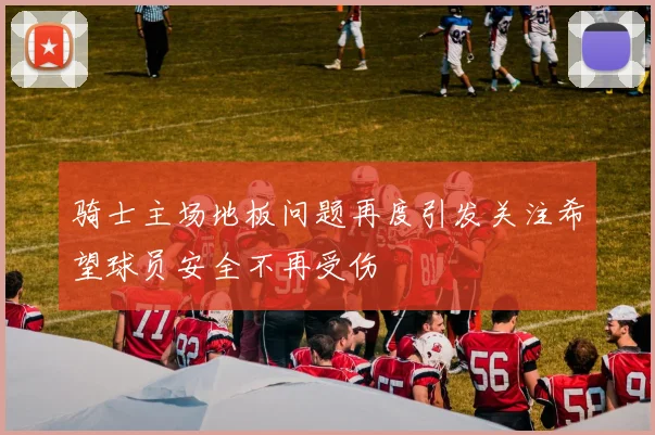 骑士主场地板问题再度引发关注希望球员安全不再受伤